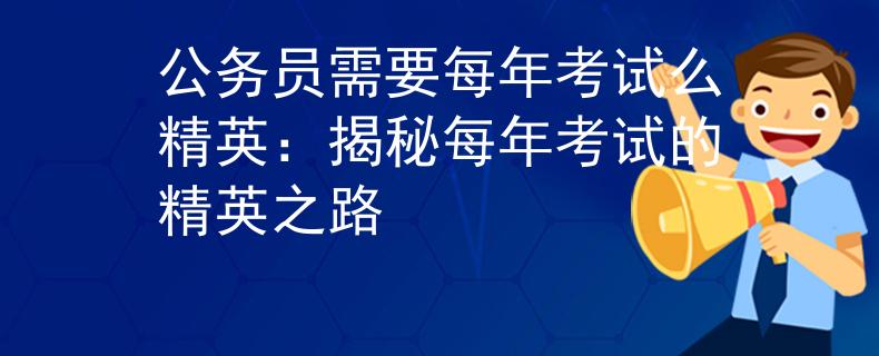 公務(wù)員需要每年考試么精英：揭秘每年考試的精英之路