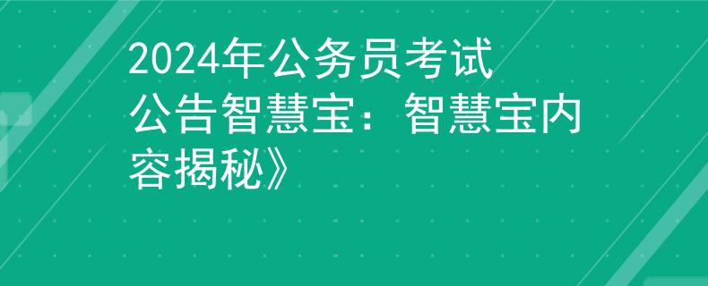 2024年公務員考試公告智慧寶：智慧寶內容揭秘》