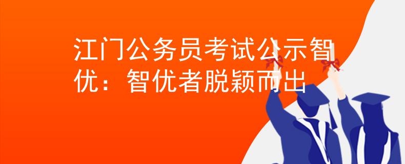 江門公務(wù)員考試公示智優(yōu)：智優(yōu)者脫穎而出