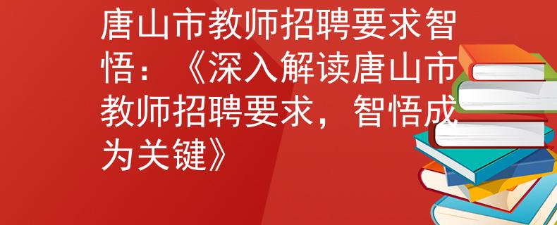 唐山市教師招聘要求智悟：《深入解讀唐山市教師招聘要求，智悟成為關(guān)鍵》