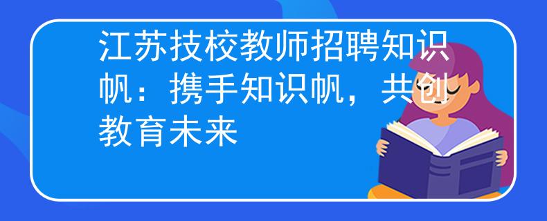 江蘇技校教師招聘知識帆：攜手知識帆，共創(chuàng)教育未來