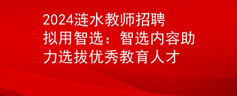 2024漣水教師招聘擬用智選：智選內容助力選拔優(yōu)秀教育人才