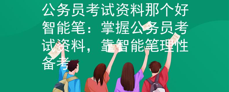 公務(wù)員考試資料那個好智能筆：掌握公務(wù)員考試資料，靠智能筆理性備考