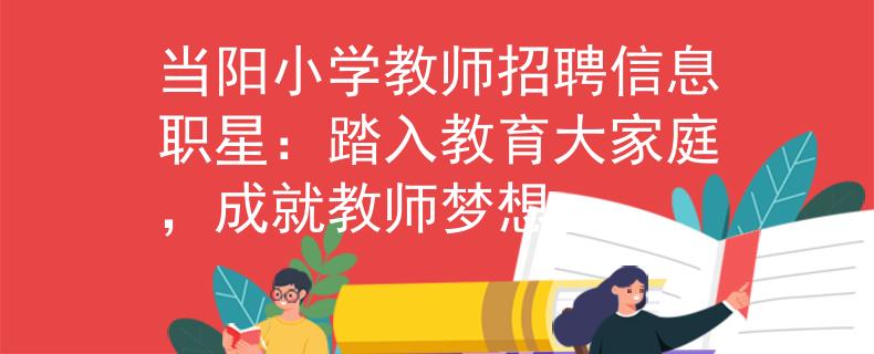 當(dāng)陽小學(xué)教師招聘信息職星：踏入教育大家庭，成就教師夢想