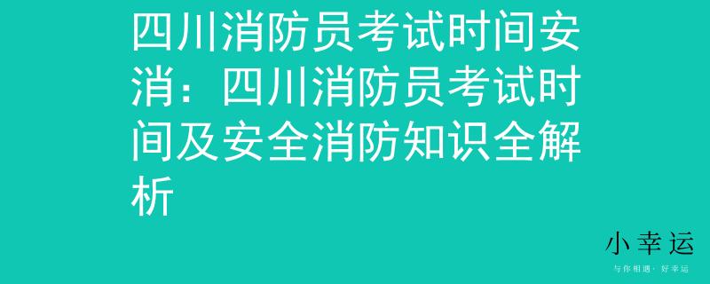 四川消防員考試時間安消：四川消防員考試時間及安全消防知識全解析