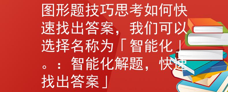 公務(wù)員考試圖形題技巧圖形題技巧思考如何快速找出答案，我們可以選擇名稱為「智能化」。：智能化解題，快速找出答案」