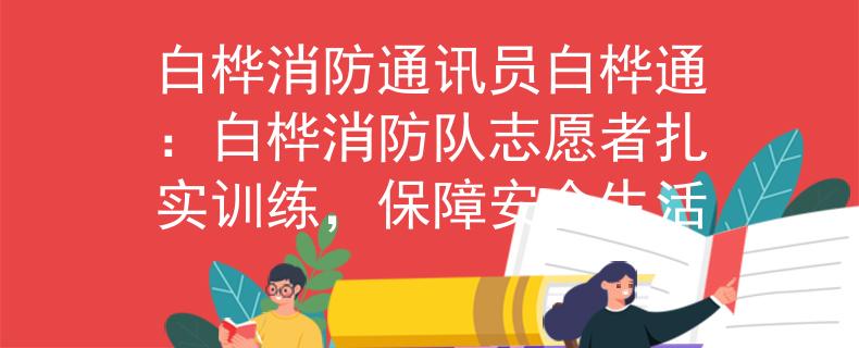 白樺消防通訊員白樺通：白樺消防隊志愿者扎實訓練，保障安全生活