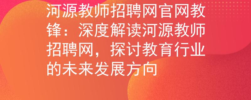 河源教師招聘網(wǎng)官網(wǎng)教鋒：深度解讀河源教師招聘網(wǎng)，探討教育行業(yè)的未來發(fā)展方向