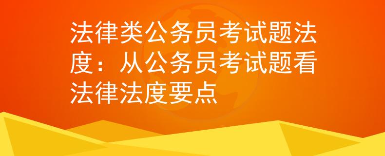 法律類公務(wù)員考試題法度：從公務(wù)員考試題看法律法度要點