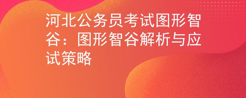 河北公務(wù)員考試圖形智谷：圖形智谷解析與應(yīng)試策略