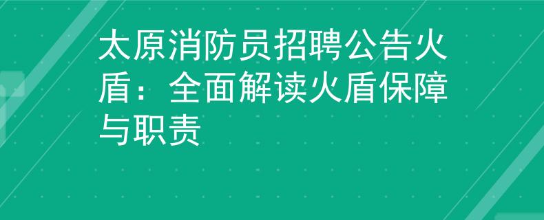 太原消防員招聘公告火盾：全面解讀火盾保障與職責(zé)