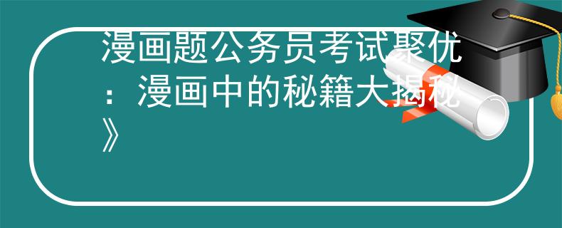 漫畫題公務員考試聚優(yōu)：漫畫中的秘籍大揭秘》