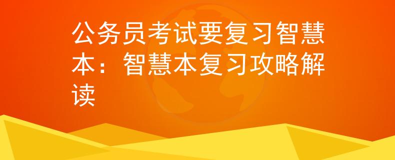 公務(wù)員考試要復(fù)習(xí)智慧本：智慧本復(fù)習(xí)攻略解讀