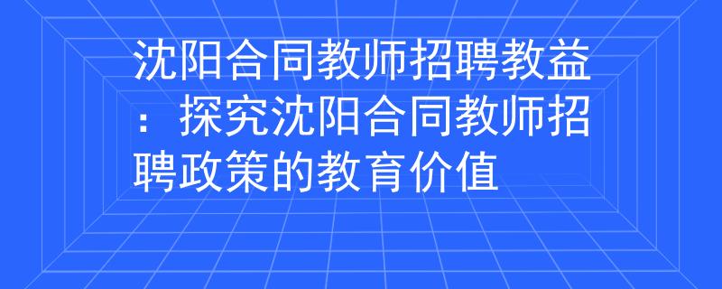 沈陽合同教師招聘教益：探究沈陽合同教師招聘政策的教育價值