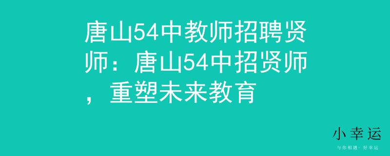 唐山54中教師招聘賢師：唐山54中招賢師，重塑未來教育