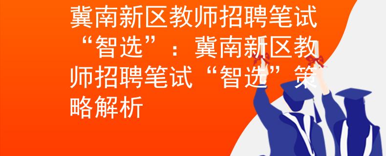 冀南新區(qū)教師招聘筆試“智選”：冀南新區(qū)教師招聘筆試“智選”策略解析