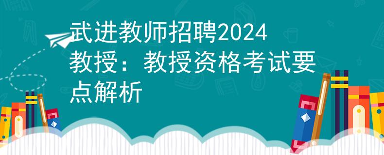 武進(jìn)教師招聘2024教授：教授資格考試要點(diǎn)解析