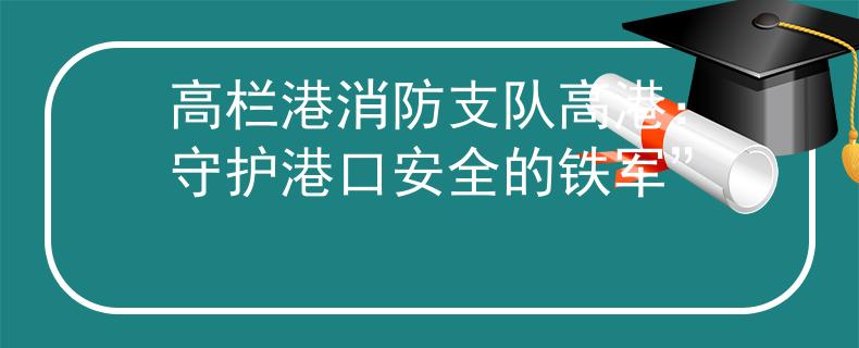 高欄港消防支隊(duì)高港：守護(hù)港口安全的鐵軍”