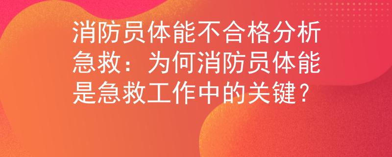 消防員體能不合格分析急救：為何消防員體能是急救工作中的關(guān)鍵？