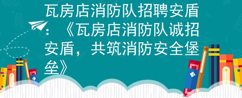 瓦房店消防隊(duì)招聘安盾：《瓦房店消防隊(duì)誠(chéng)招安盾，共筑消防安全堡壘》