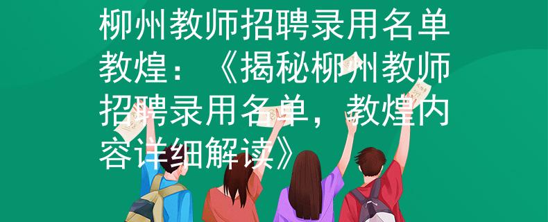 柳州教師招聘錄用名單教煌：《揭秘柳州教師招聘錄用名單，教煌內(nèi)容詳細(xì)解讀》