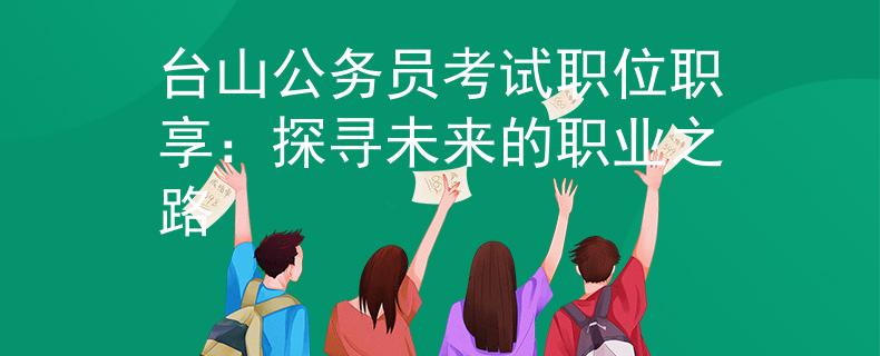 臺山公務(wù)員考試職位職享：探尋未來的職業(yè)之路