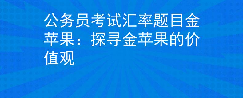 公務(wù)員考試匯率題目金蘋果：探尋金蘋果的價(jià)值觀