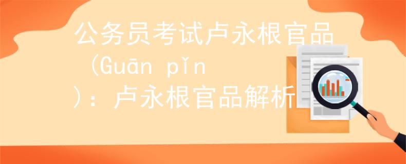 公務員考試盧永根官品 (Guān pǐn)：盧永根官品解析