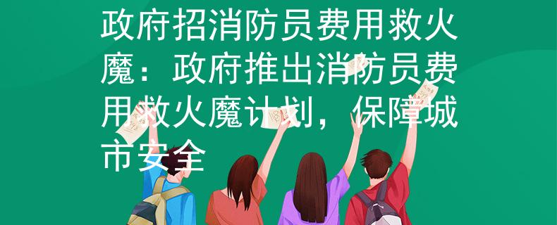 政府招消防員費(fèi)用救火魔：政府推出消防員費(fèi)用救火魔計(jì)劃，保障城市安全