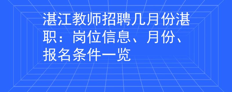 湛江教師招聘幾月份湛職：崗位信息、月份、報(bào)名條件一覽