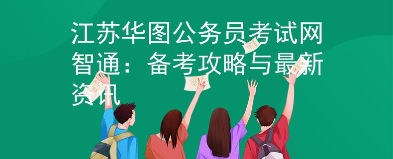 江蘇華圖公務員考試網(wǎng)智通:備考攻略與最新資訊