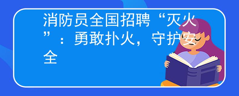消防員全國(guó)招聘“滅火”：勇敢撲火，守護(hù)安全