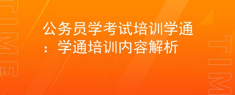 公務(wù)員學(xué)考試培訓(xùn)學(xué)通：學(xué)通培訓(xùn)內(nèi)容解析