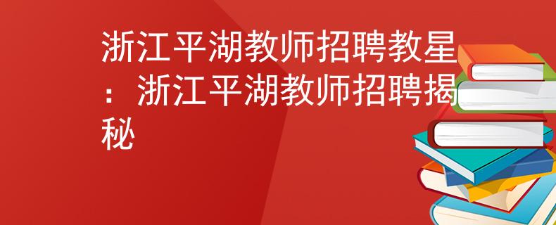浙江平湖教師招聘教星：浙江平湖教師招聘揭秘