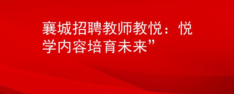 襄城招聘教師教悅：悅學(xué)內(nèi)容培育未來”