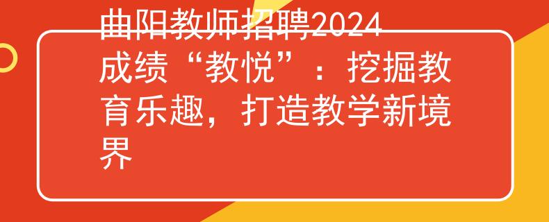 曲陽教師招聘2024成績“教悅”：挖掘教育樂趣，打造教學(xué)新境界