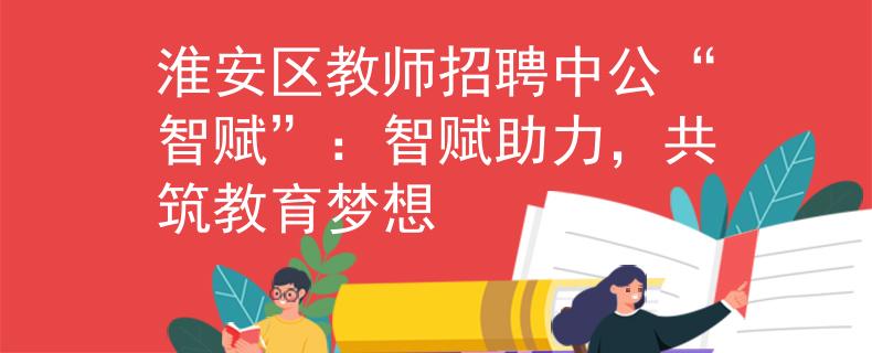 淮安區(qū)教師招聘中公“智賦”：智賦助力，共筑教育夢想