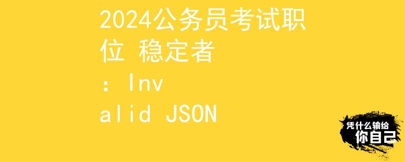 2024公務員考試職位 穩(wěn)定者
：Invalid JSON