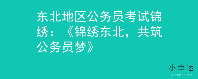 東北地區(qū)公務(wù)員考試錦繡：《錦繡東北，共筑公務(wù)員夢》