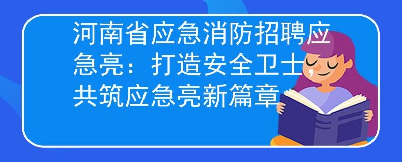 河南省應(yīng)急消防招聘應(yīng)急亮：打造安全衛(wèi)士，共筑應(yīng)急亮新篇章