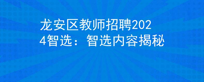 龍安區(qū)教師招聘2024智選：智選內(nèi)容揭秘