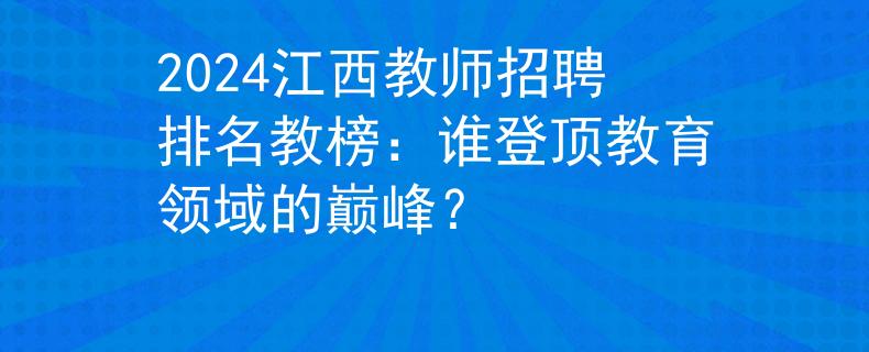 2024江西教師招聘排名教榜：誰登頂教育領域的巔峰？