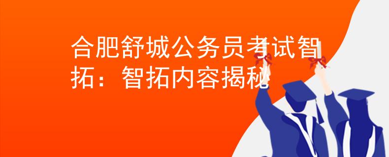 合肥舒城公務(wù)員考試智拓：智拓內(nèi)容揭秘