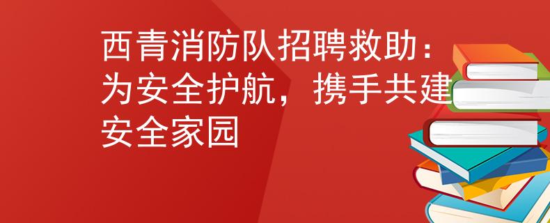 西青消防隊(duì)招聘救助：為安全護(hù)航，攜手共建安全家園