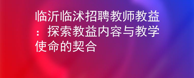 臨沂臨沭招聘教師教益：探索教益內(nèi)容與教學(xué)使命的契合