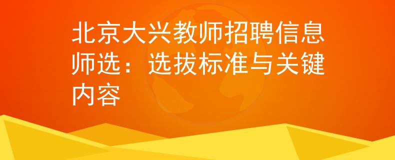 北京大興教師招聘信息師選：選拔標(biāo)準(zhǔn)與關(guān)鍵內(nèi)容