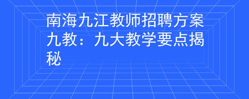 南海九江教師招聘方案九教：九大教學(xué)要點(diǎn)揭秘