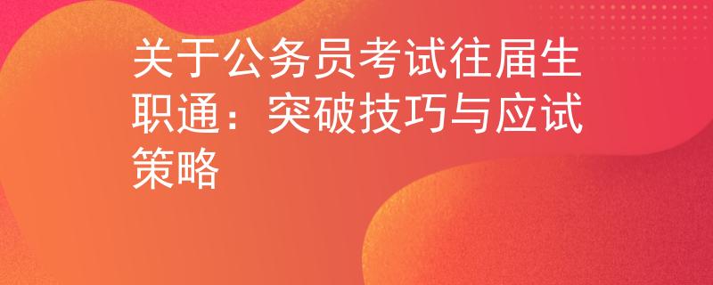 關(guān)于公務(wù)員考試往屆生職通：突破技巧與應(yīng)試策略