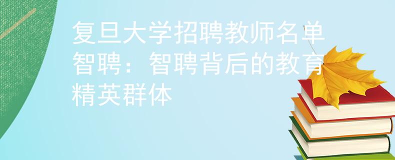 復(fù)旦大學(xué)招聘教師名單智聘：智聘背后的教育精英群體