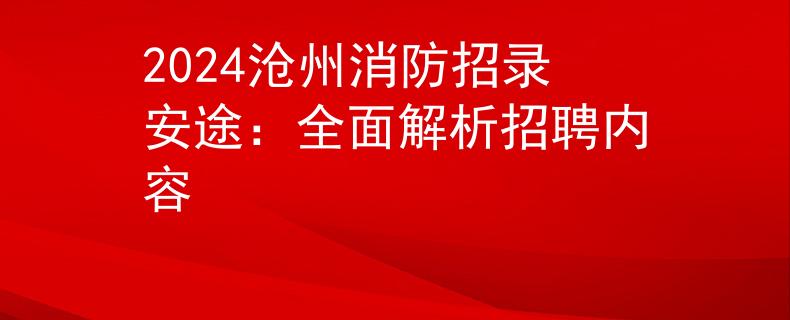 2024滄州消防招錄安途：全面解析招聘內(nèi)容